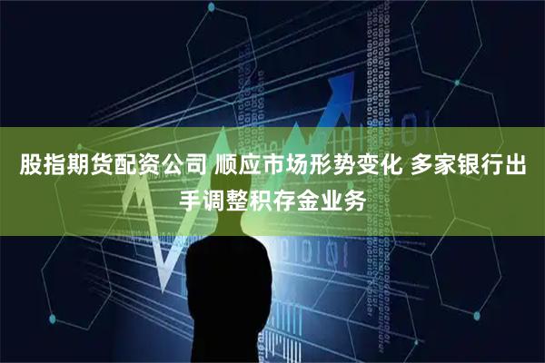 股指期货配资公司 顺应市场形势变化 多家银行出手调整积存金业务