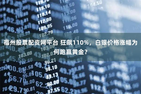 福州股票配资网平台 狂飙110%，白银价格涨幅为何跑赢黄金？