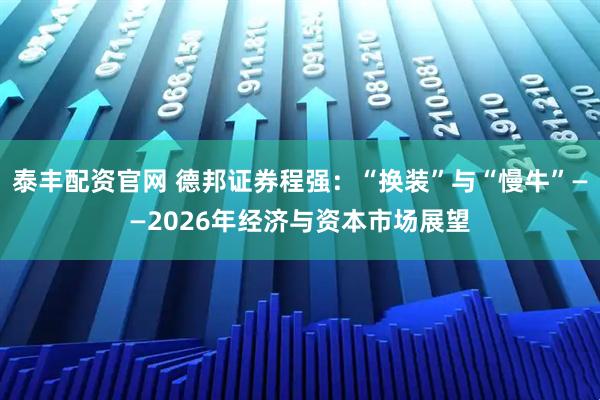 泰丰配资官网 德邦证券程强：“换装”与“慢牛”——2026年经济与资本市场展望
