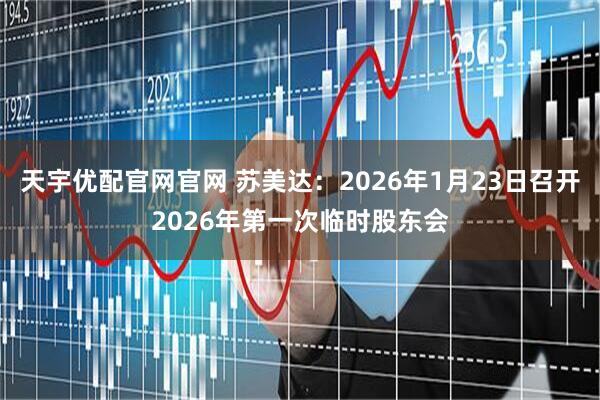 天宇优配官网官网 苏美达：2026年1月23日召开2026年第一次临时股东会