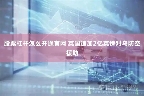 股票杠杆怎么开通官网 英国追加2亿英镑对乌防空援助