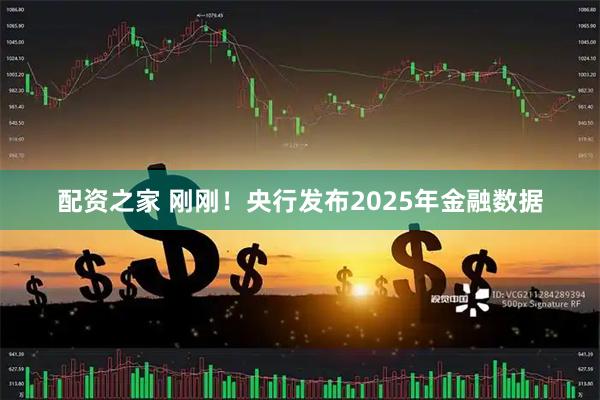 配资之家 刚刚！央行发布2025年金融数据