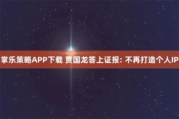 掌乐策略APP下载 贾国龙答上证报: 不再打造个人IP