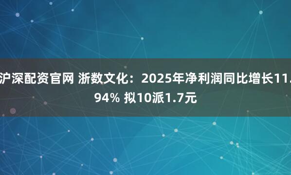 沪深配资官网 浙数文化：2025年净利润同比增长11.94% 拟10派1.7元