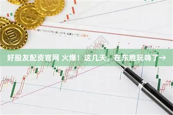 好股友配资官网 火爆！这几天，在东胜玩嗨了→