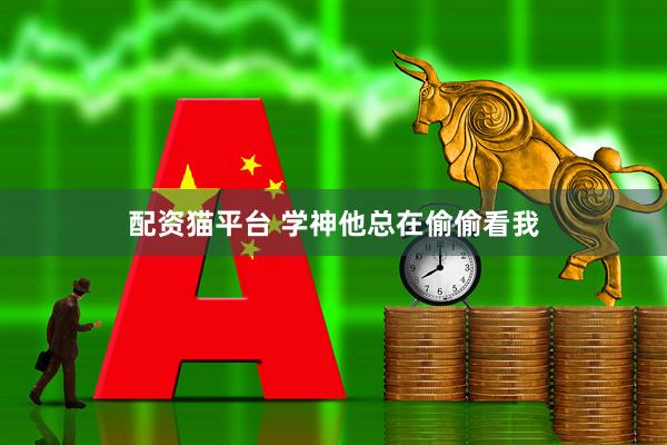 配资猫平台 学神他总在偷偷看我