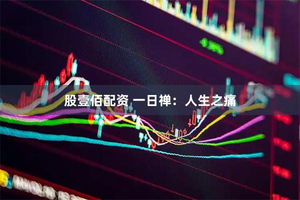股壹佰配资 一日禅：人生之痛