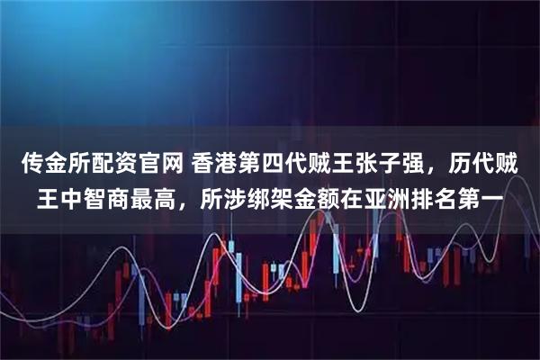 传金所配资官网 香港第四代贼王张子强，历代贼王中智商最高，所涉绑架金额在亚洲排名第一