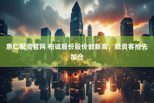 惠仁配资官网 柏诚股份股价创新高，融资客抢先加仓