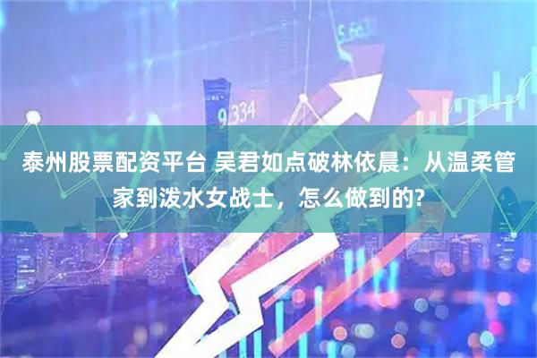 泰州股票配资平台 吴君如点破林依晨：从温柔管家到泼水女战士，怎么做到的?